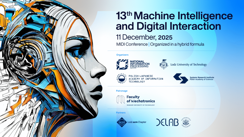 Grafika promująca 13th Machine Intelligence and Digital Interaction Conference (11 grudnia 2025). Po lewej stronie znajduje się futurystyczna ilustracja kobiecej twarzy w stylu cybernetycznym, z geometrycznymi, niebiesko-pomarańczowymi elementami. Po prawej umieszczono tytuł wydarzenia, datę, formułę konferencji oraz logotypy organizatorów, patronów i partnerów, w tym m.in. National Information Processing Institute, PJAIT, Lodz University of Technology, Systems Research Institute PAN oraz Faculty of Mechatronics.