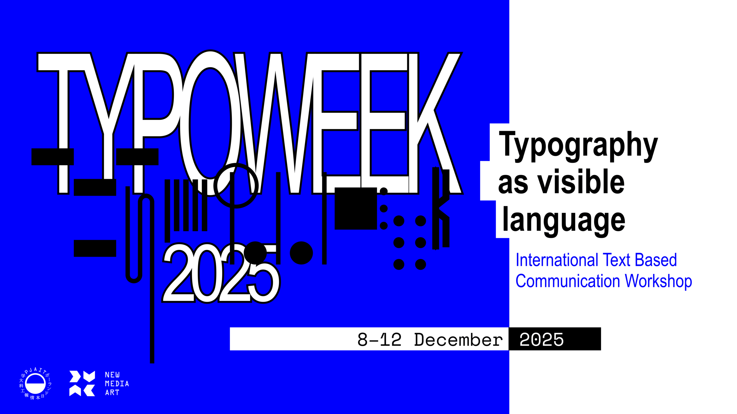 “Bold blue-and-white promotional graphic for TypoWeek 2025. Large, condensed white letters reading ‘TYPOWEEK 2025’ dominate the left side over a bright blue background, surrounded by playful black geometric shapes—rectangles, lines, circles, and dots. On the right, on a white background, black text reads: ‘Typography as visible language’. Below it, blue text reads: ‘International Text Based Communication Workshop’. A white horizontal strip near the bottom contains the dates ‘8–12 December 2025’. Logos of PJAIT and New Media Art appear in the lower-left corner.”