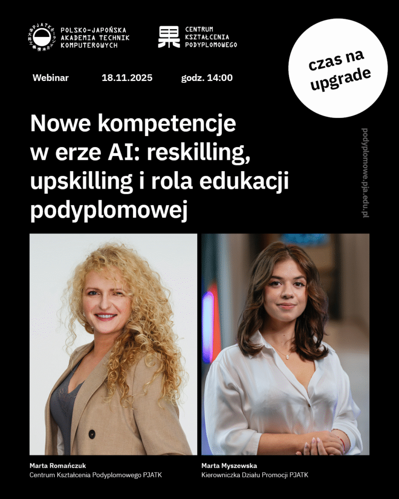 Grafika promująca webinar PJAIT pod tytułem „Nowe kompetencje w erze AI: reskilling, upskilling i rola edukacji podyplomowej”. Wydarzenie odbędzie się 18.11.2025 o godz. 14.00. Po lewej stronie widoczne są logotypy PJATK i Centrum Kształcenia Podyplomowego, a po prawej biały okrąg z hasłem „czas na upgrade”. Na dole znajdują się zdjęcia prelegentek: Marty Romańczuk z Centrum Kształcenia Podyplomowego PJATK oraz Marty Myszewskiej, kierowniczki Działu Promocji PJATK.